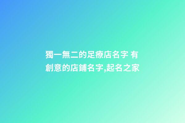 獨一無二的足療店名字 有創意的店鋪名字,起名之家-第1張-店鋪起名-玄機派